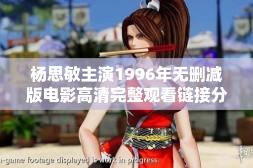 楊思敏主演1996年無(wú)刪減版電影高清完整觀看鏈接分享