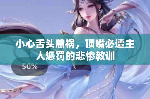 小心舌頭惹禍，頂嘴必遭主人懲罰的悲慘教訓(xùn)