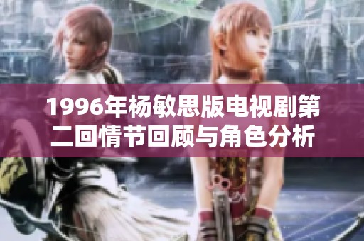 1996年楊敏思版電視劇第二回情節(jié)回顧與角色分析