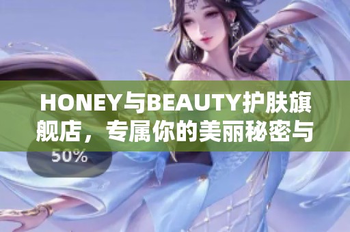 HONEY與BEAUTY護(hù)膚旗艦店，專屬你的美麗秘密與肌膚呵護(hù)