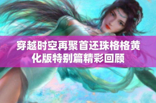 穿越時(shí)空再聚首還珠格格黃化版特別篇精彩回顧
