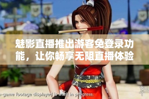 魅影直播推出游客免登錄功能，讓你暢享無阻直播體驗