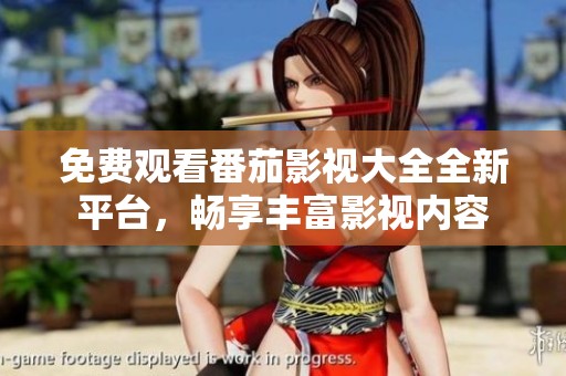 免費(fèi)觀看番茄影視大全全新平臺(tái)，暢享豐富影視內(nèi)容