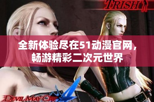 全新體驗(yàn)盡在51動(dòng)漫官網(wǎng)，暢游精彩二次元世界