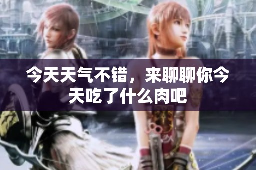 今天天氣不錯，來聊聊你今天吃了什么肉吧