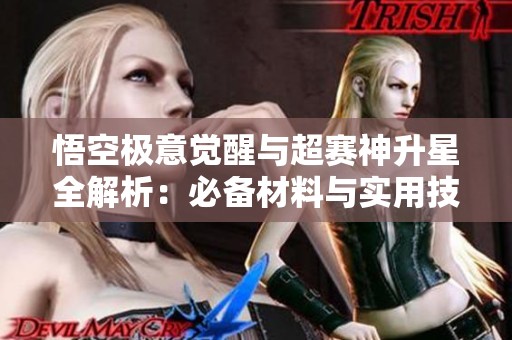 悟空極意覺醒與超賽神升星全解析：必備材料與實用技巧大公開！