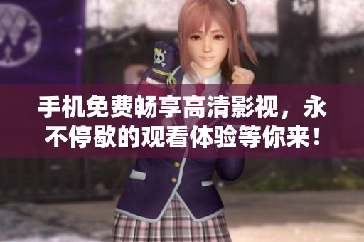 手機(jī)免費(fèi)暢享高清影視，永不停歇的觀看體驗(yàn)等你來！