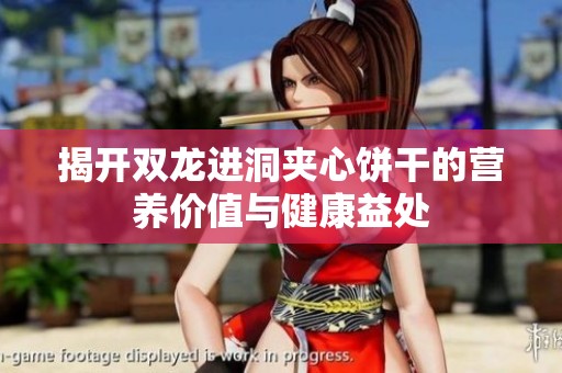 揭開(kāi)雙龍進(jìn)洞夾心餅干的營(yíng)養(yǎng)價(jià)值與健康益處