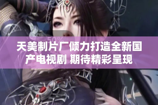 天美制片廠傾力打造全新國(guó)產(chǎn)電視劇 期待精彩呈現(xiàn)