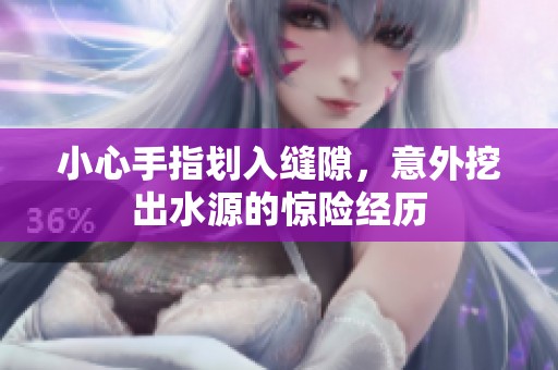 小心手指劃入縫隙，意外挖出水源的驚險經(jīng)歷