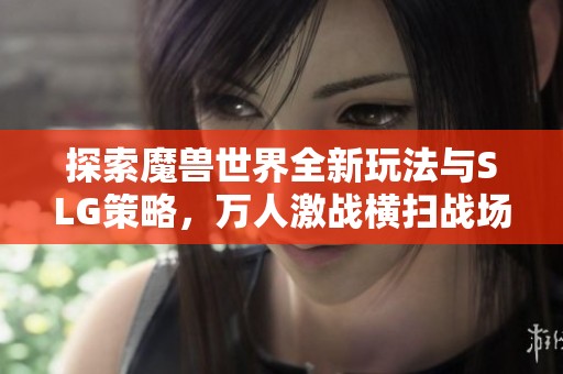 探索魔獸世界全新玩法與SLG策略，萬人激戰(zhàn)橫掃戰(zhàn)場！