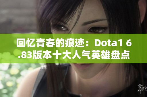 回憶青春的痕跡：Dota1 6.83版本十大人氣英雄盤點(diǎn)
