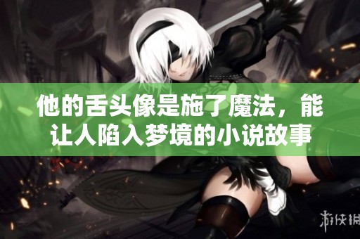 他的舌頭像是施了魔法，能讓人陷入夢境的小說故事