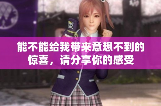 能不能給我?guī)?lái)意想不到的驚喜，請(qǐng)分享你的感受