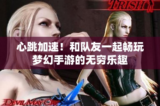 心跳加速！和隊友一起暢玩夢幻手游的無窮樂趣