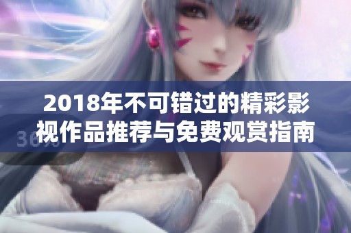 2018年不可錯過的精彩影視作品推薦與免費(fèi)觀賞指南