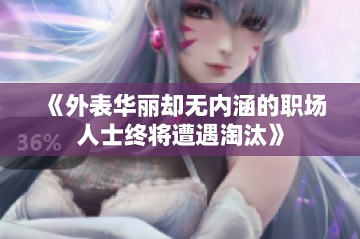 《外表華麗卻無(wú)內(nèi)涵的職場(chǎng)人士終將遭遇淘汰》
