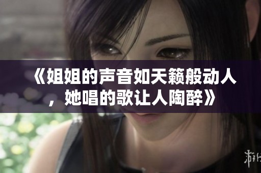 《姐姐的聲音如天籟般動人，她唱的歌讓人陶醉》
