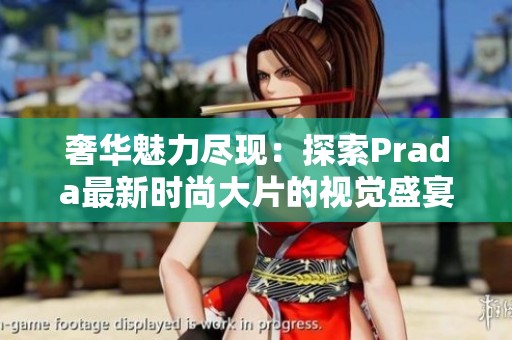 奢華魅力盡現(xiàn)：探索Prada最新時尚大片的視覺盛宴