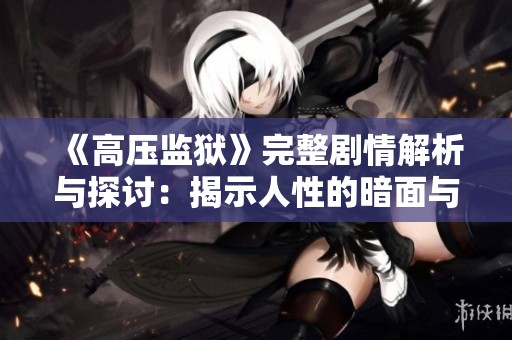《高壓監(jiān)獄》完整劇情解析與探討：揭示人性的暗面與重生希望