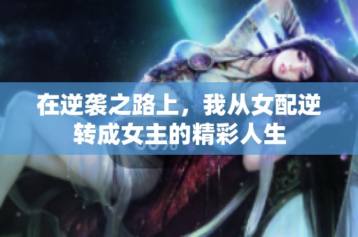 在逆襲之路上，我從女配逆轉(zhuǎn)成女主的精彩人生