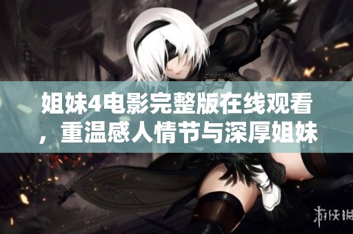 姐妹4電影完整版在線觀看，重溫感人情節(jié)與深厚姐妹情