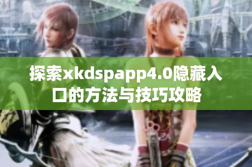 探索xkdspapp4.0隱藏入口的方法與技巧攻略