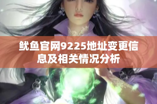 魷魚(yú)官網(wǎng)9225地址變更信息及相關(guān)情況分析