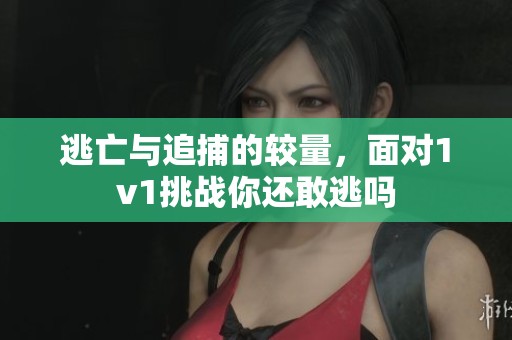 逃亡與追捕的較量，面對1v1挑戰(zhàn)你還敢逃嗎