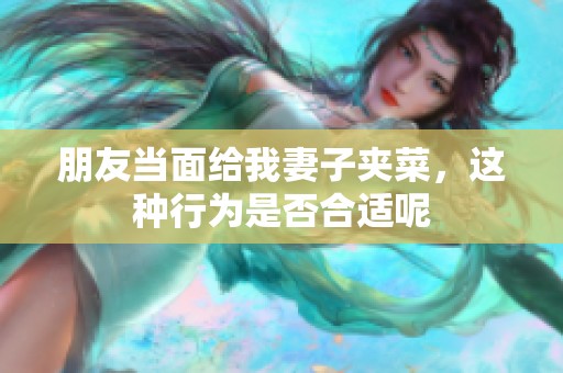 朋友當面給我妻子夾菜，這種行為是否合適呢