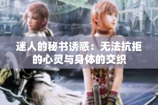 迷人的秘書誘惑：無法抗拒的心靈與身體的交織