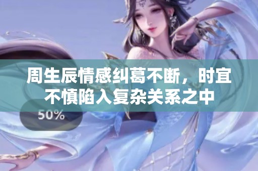 周生辰情感糾葛不斷，時(shí)宜不慎陷入復(fù)雜關(guān)系之中