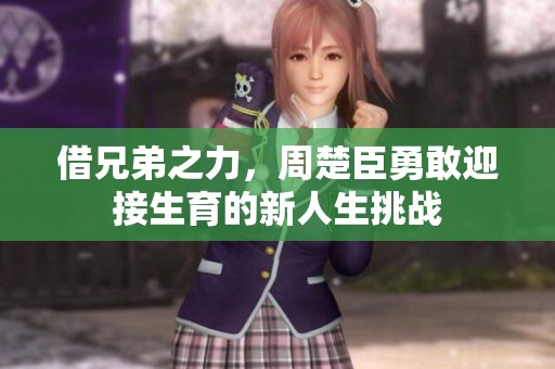 借兄弟之力，周楚臣勇敢迎接生育的新人生挑戰(zhàn)