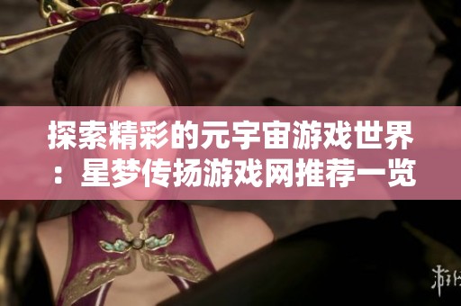 探索精彩的元宇宙游戲世界：星夢(mèng)傳揚(yáng)游戲網(wǎng)推薦一覽