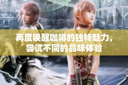 再度喚醒咖啡的獨特魅力，嘗試不同的品味體驗