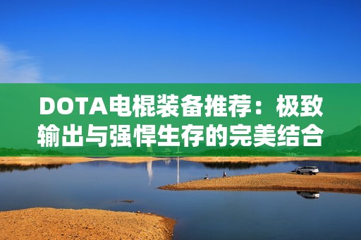DOTA電棍裝備推薦：極致輸出與強悍生存的完美結(jié)合