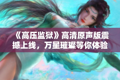 《高壓監(jiān)獄》高清原聲版震撼上線，萬星璀璨等你體驗