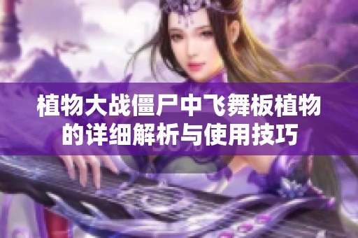 植物大戰(zhàn)僵尸中飛舞板植物的詳細解析與使用技巧