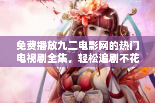 免費(fèi)播放九二電影網(wǎng)的熱門電視劇全集，輕松追劇不花錢