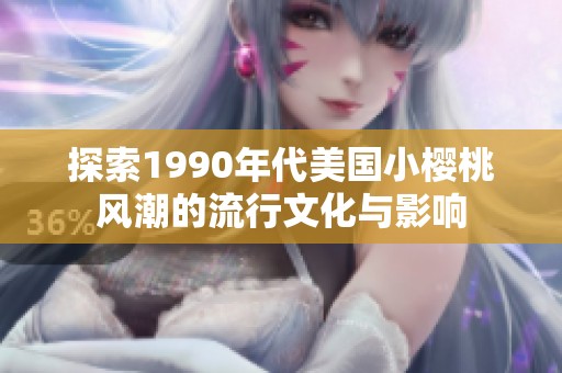 探索1990年代美國(guó)小櫻桃風(fēng)潮的流行文化與影響