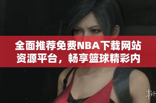 全面推薦免費(fèi)NBA下載網(wǎng)站資源平臺，暢享籃球精彩內(nèi)容
