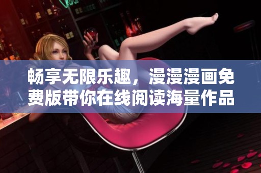 暢享無限樂趣，漫漫漫畫免費版帶你在線閱讀海量作品