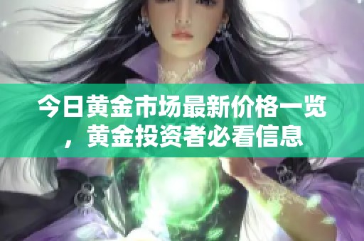 今日黃金市場最新價格一覽，黃金投資者必看信息