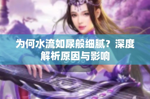 為何水流如尿般細(xì)膩？深度解析原因與影響