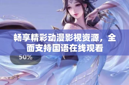 暢享精彩動漫影視資源，全面支持國語在線觀看