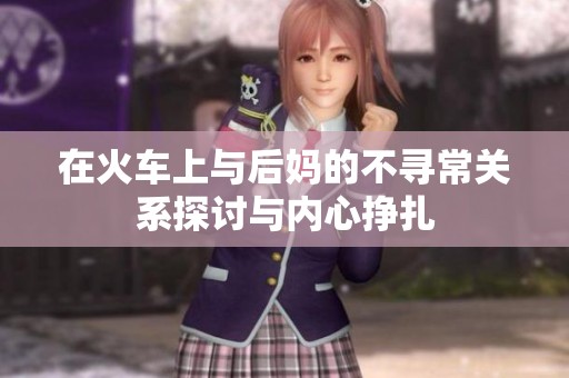在火車上與后媽的不尋常關(guān)系探討與內(nèi)心掙扎