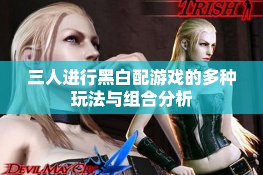 三人進行黑白配游戲的多種玩法與組合分析