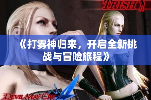 《打霧神歸來，開啟全新挑戰(zhàn)與冒險(xiǎn)旅程》