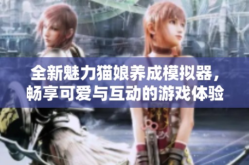 全新魅力貓娘養(yǎng)成模擬器，暢享可愛(ài)與互動(dòng)的游戲體驗(yàn)