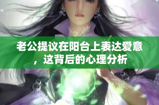 老公提議在陽臺上表達(dá)愛意，這背后的心理分析